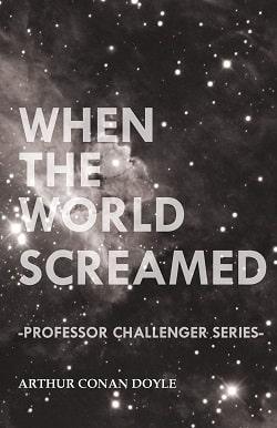 When the World Screamed (Professor Challenger 4) by Arthur Conan Doyle