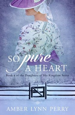 So Pure a Heart (Daughters of His Kingdom 4) by Amber Lynn Perry