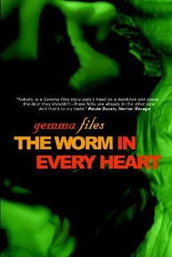 The Worm in Every Heart by Gemma Files