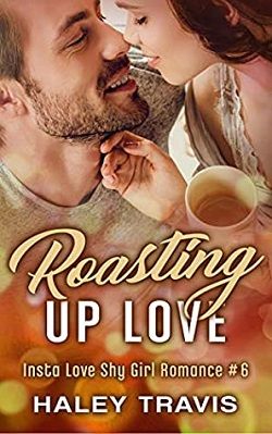 Roasting Up Love (Insta Love Shy Girl Romance 6) by Haley Travis